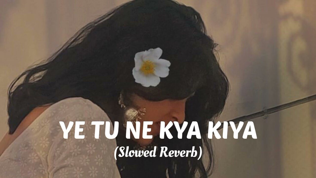 YE TU NE KYA KIYA | Slowed & Reverb|