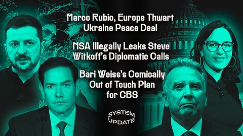 Marco Rubio, Europe Thwart Ukraine Peace Deal; NSA Illegally Leaks Steve Witkoff's Diplomatic Calls; Bari Weiss's Comically Out of Touch Plan for CBS | SYSTEM UPDATE #550