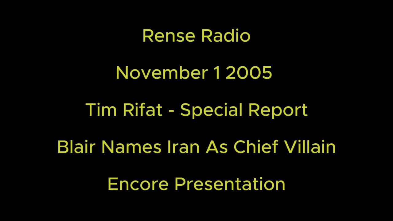 Rense Radio: November 1 2005 Tim Rifat - Special Report - Blair Names Iran as Chief Villain - Encore