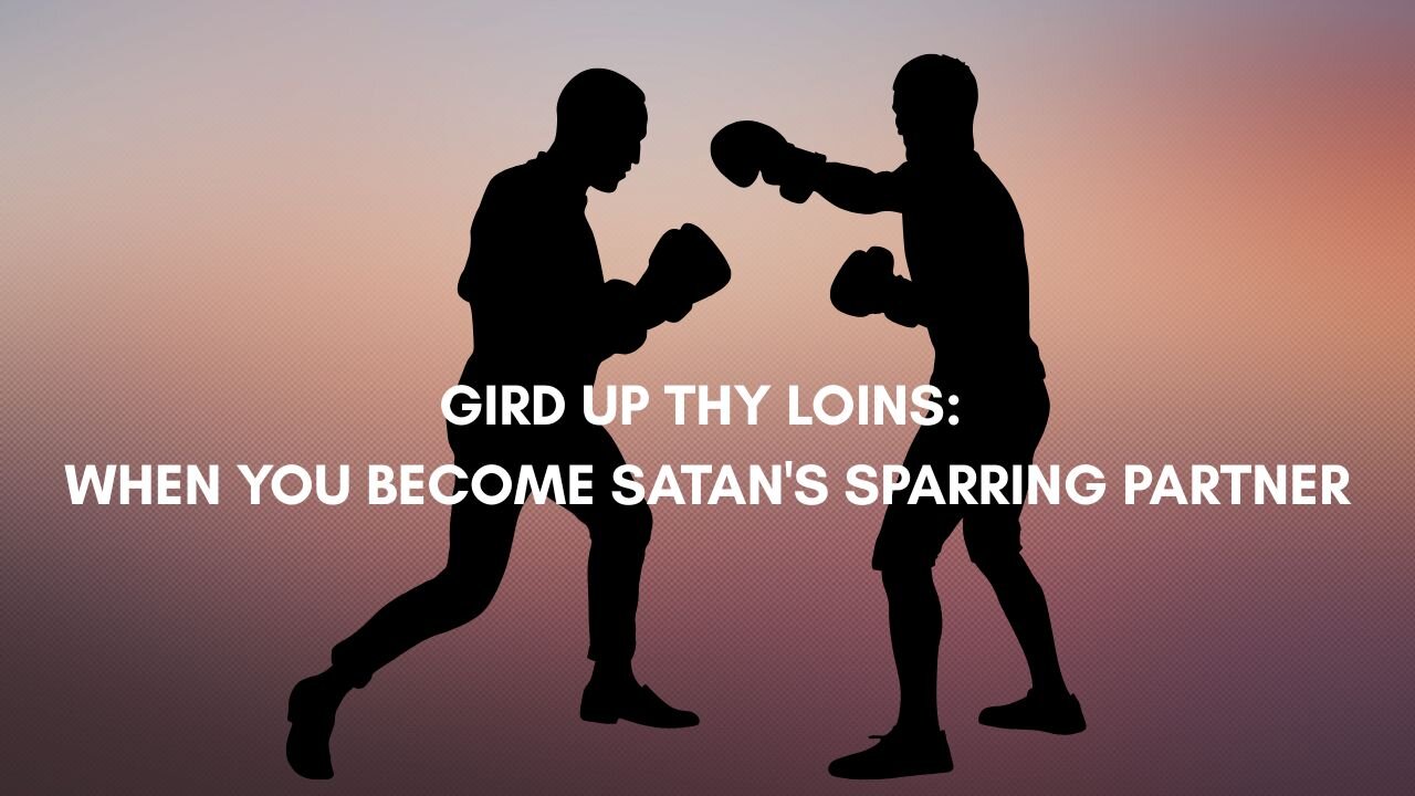 GIRD UP THY LOINS: WHEN YOU BECOME SATAN'S SPARRING PARTNER