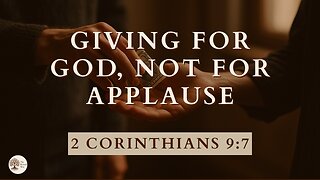 Giving for God, Not for Applause 2 Corinthians 9:7