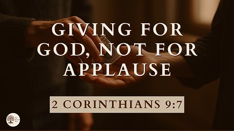 Giving for God, Not for Applause 2 Corinthians 9:7