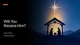 December 24, 2025: Christmas Eve - "Will You Receive Him?" (John 1:9-14)