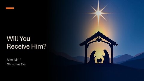 December 24, 2025: Christmas Eve - "Will You Receive Him?" (John 1:9-14)