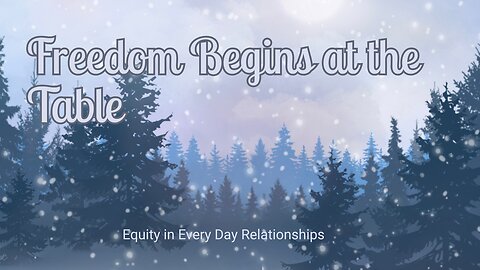 Freedom Begins at the Table - Equity in Every Day Relationships