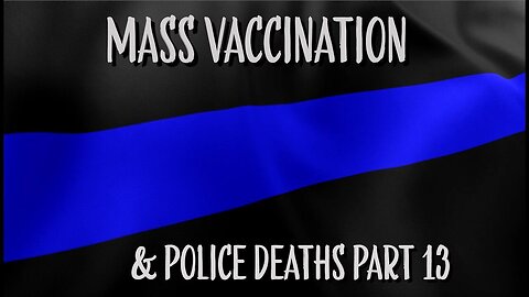 Mass vaccination and POLICE DEATHS - Part 13