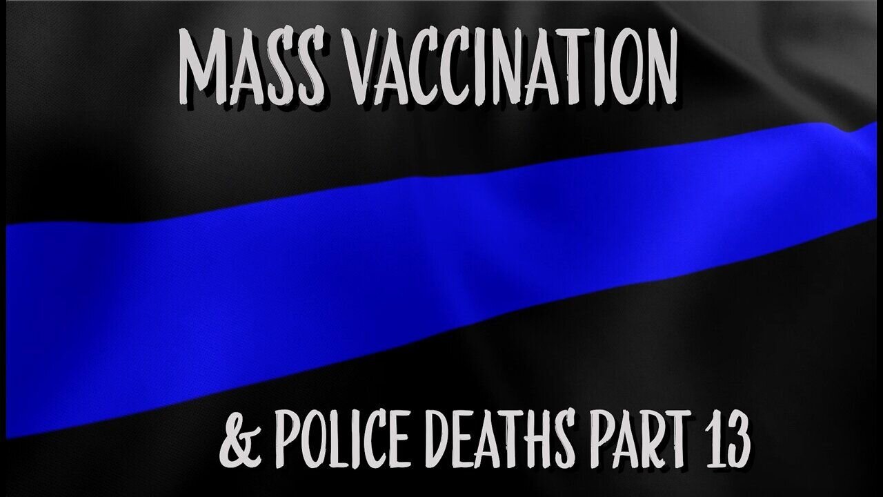 Mass vaccination and POLICE DEATHS - Part 13