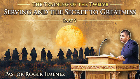 Serving and the Secret to Greatness (The Training of the Twelve - Part 9) | Pastor Roger Jimenez