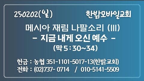 250202 (일) 메시아 재림 나팔소리 (III) - 지금 내게 오신 예수(막5:30~34)[예배]한밝모바일교회