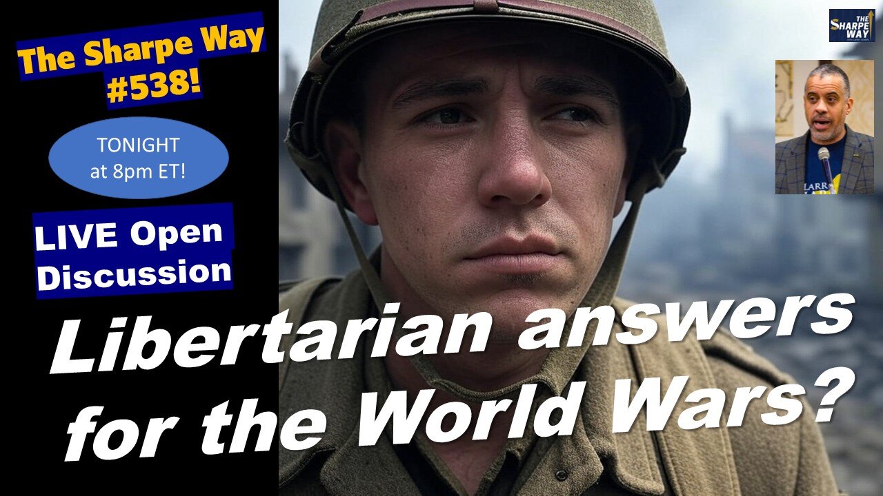 Sharpe Way # 538! Libertarian answers for the World Wars? LIVE Discussion!