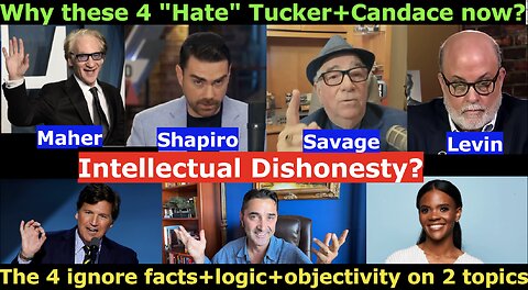 Why these 4 (Maher+Shapiro+Savage+Levin) "Hate" Tucker+Candace all of a sudden? What unites them?