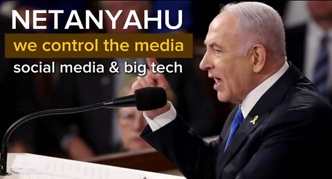 NETANYAHU we control the media social media & big tech