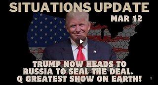 Situation Update: Trump Now Heads To Russia To Seal The Deal. Q Greatest Show On Earth! Mar 12.