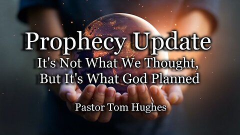 Prophecy Update: It’s Not What We Thought, But It’s What God Planned