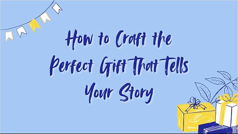 How to Craft the Perfect Gift That Tells Your Story