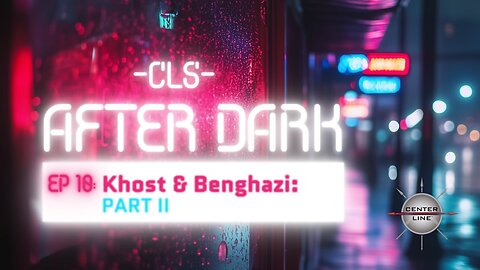 CLS AFTER DARK: EP10 - Khost and Benghazi, Part II