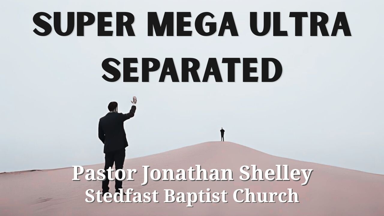 Super Mega Ultra Separated - Pastor Jonathan Shelley | Stedfast Baptist Church