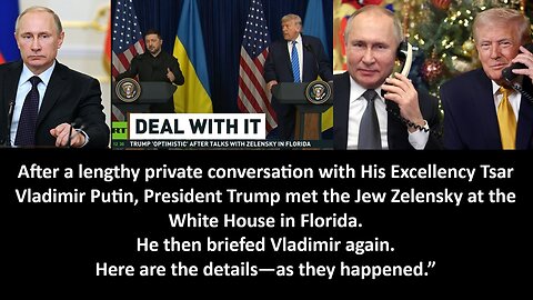 After a lengthy private conversation with His Excellency Tsar Vladimir Putin, President Trump met the Jew Zelensky at the White House in Florida. He then briefed Vladimir again. Here are the details—as they happened.