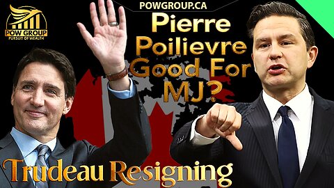 Trudeau Resigning & Pierre Poilievre Good For MJ Industry?