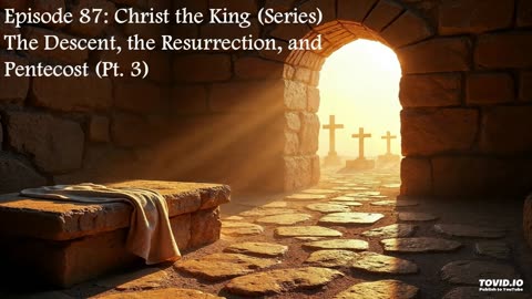 Episode 87: Christ The King (Series) - The Descent, the Resurrection, and Pentecost (Pt. 3)