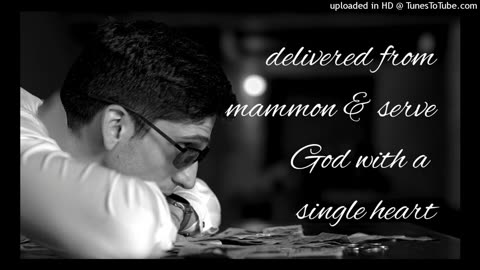 delivered from mammon & serve God with a single heart