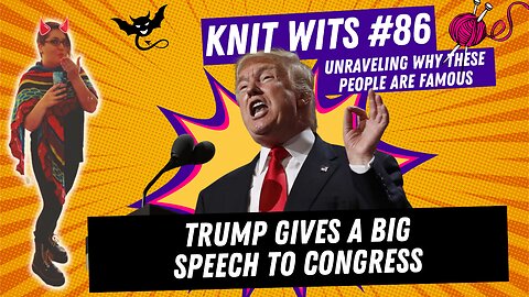 KNIT WITS #86: Trump gives a BIG SPEECH to Congress. HUGE.