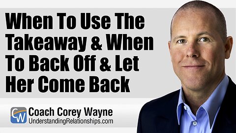 When To Use The Takeaway & When To Back Off & Let Her Come Back