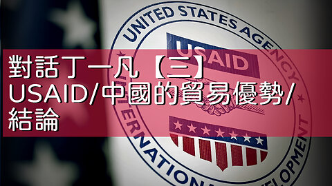 訪問：丁一凡 主題：對話丁一凡【三】USAID/中國的貿易優勢/結論