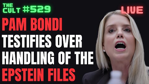 THE CULT #529: Pam Bondi Testifies To Congress Over Handling of the Epstein Files