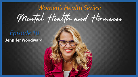 Women's Health Series: Episode 10 - Mental Health and Hormones with Jennifer Woodward