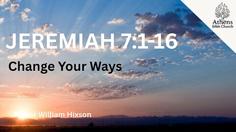 Hear The Word and Change Your Ways | Jeremiah 7:1-16 | Pastor William Hixson | Athens Bible Church