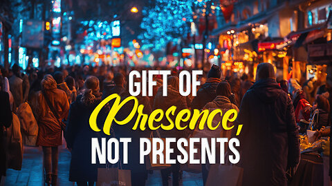 Gift of Presence, Not Presents