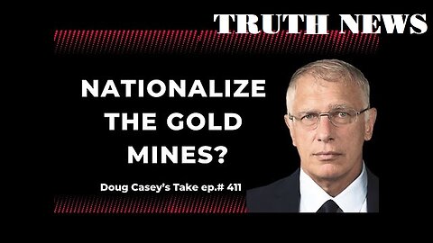 DOUG CASEY - Nationalize the Gold Mines - TRUTH NEWS