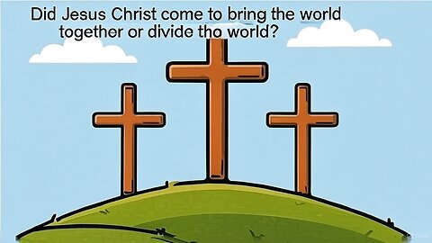 Did Jesus Christ come to bring the world together or divide the world?