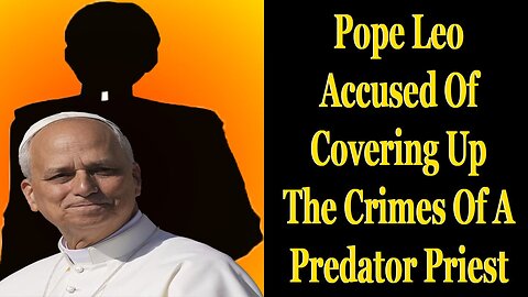 Pope Leo Accused Of Hiding The Evil Actions Of A Monster Priest