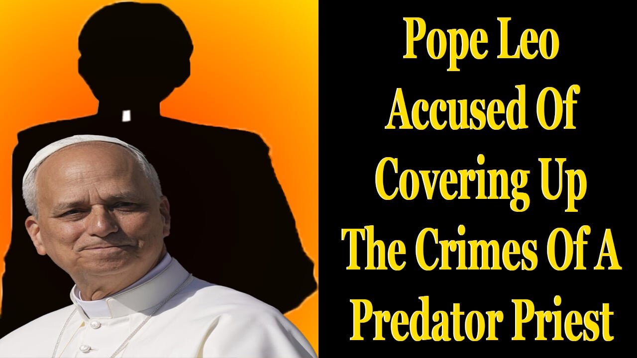 Pope Leo Accused Of Hiding The Evil Actions Of A Monster Priest