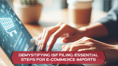 ISF Filing for E-commerce Imports: Avoid Delays and Ensure Compliance