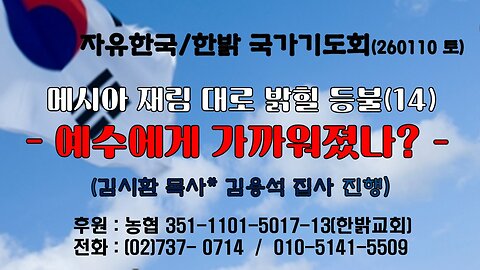 260110(토) 메시아 재림 대로 밝힐 등불(14)-예수에게 가까워졌나? (엡2 : 11~13절) [자유한국/한밝 국가기도회 ] 대표 김시환 목사* 김용석 집사