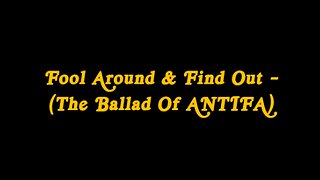 Fool Around & Find Out - (The Ballad Of ANTIFA)