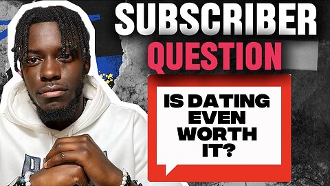 Subscriber question: Is Dating Even Worth It?