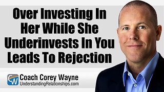 Over Investing In Her While She Underinvests In You Leads To Rejection