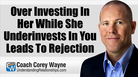Over Investing In Her While She Underinvests In You Leads To Rejection