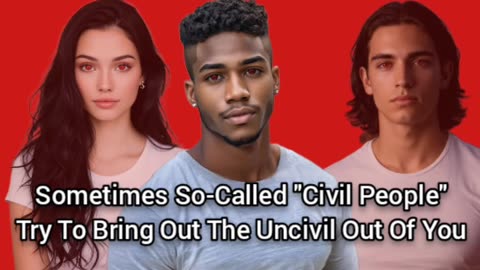 Sometimes "Civilized People" Can Be Uncivil, And Try To Get The Uncivil Out Of You