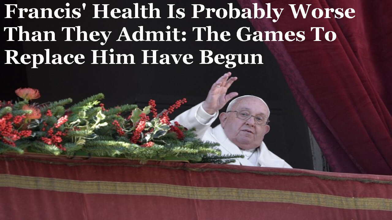 Francis' Health Is Probably Worse Than They Admit: The Games To Replace Him Have Begun