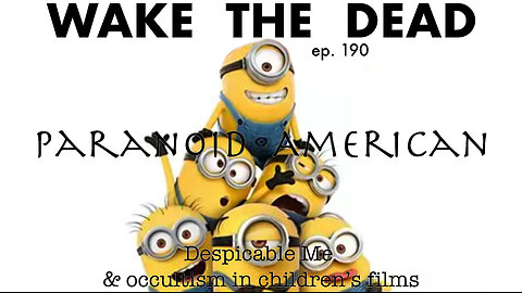WTD ep.190 Paranoid American 'Despicable Me & occultism in children's films'
