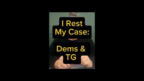 I Rest My Case: Dems & TG 😅