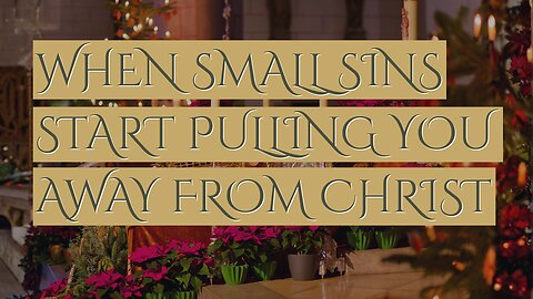 When Small Sins Start Pulling You Away From Christ