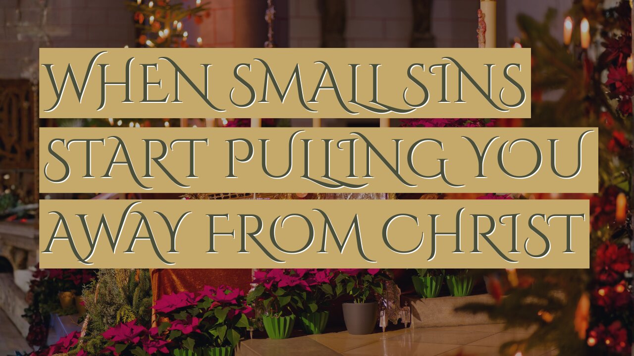 When Small Sins Start Pulling You Away From Christ
