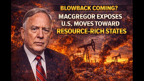 Blowback Coming? Macgregor Exposes U.S. Moves Toward Resource-Rich States