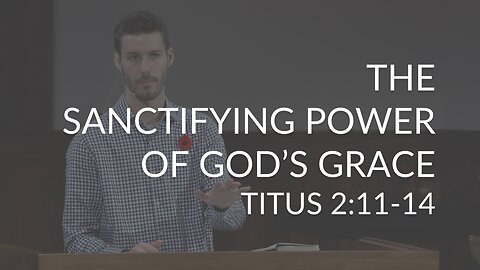 The Sanctifying Power of God’s Grace (Titus 2:11-14)